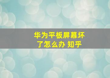 华为平板屏幕坏了怎么办 知乎